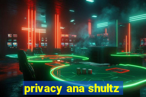 privacy ana shultz